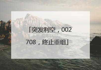 突发利空，002708，终止重组