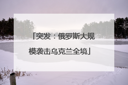 突发：俄罗斯大规模袭击乌克兰全境