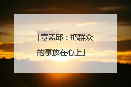 章孟邱：把群众的事放在心上