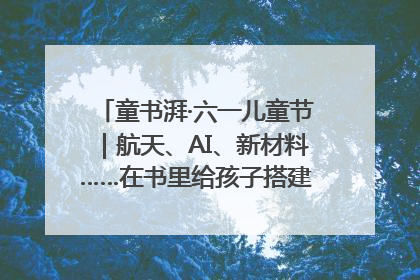 童书湃·六一儿童节｜航天、AI、新材料……在书里给孩子搭建产业科技的网