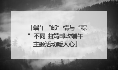 端午“邮”情与“粽”不同 曲靖邮政端午主题活动暖人心