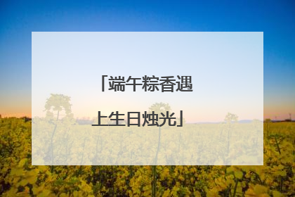 端午粽香遇上生日烛光