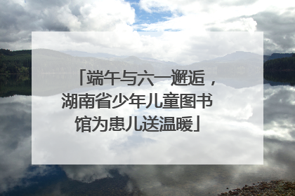 端午与六一邂逅，湖南省少年儿童图书馆为患儿送温暖