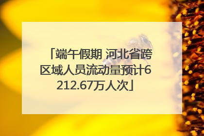 端午假期 河北省跨区域人员流动量预计6212.67万人次