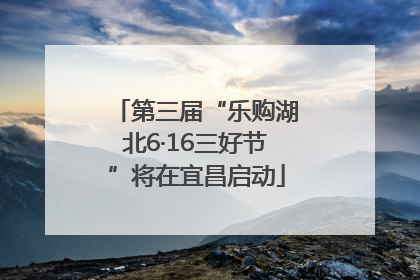 第三届“乐购湖北6·16三好节”将在宜昌启动