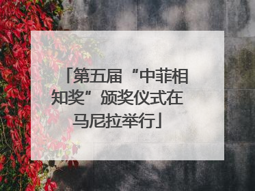 第五届“中菲相知奖”颁奖仪式在马尼拉举行