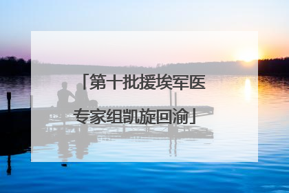 第十批援埃军医专家组凯旋回渝