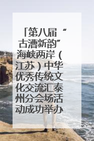 第八届“古漕新韵”海峡两岸（江苏）中华优秀传统文化交流汇泰州分会场活动成功举办