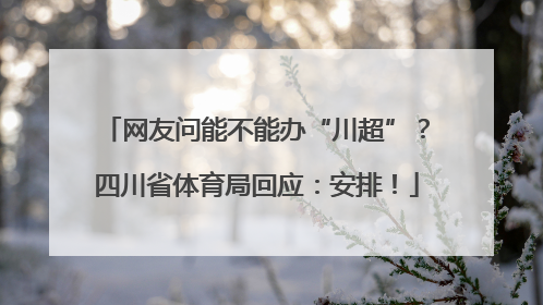 网友问能不能办“川超”？四川省体育局回应：安排！