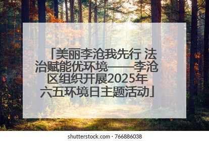 美丽李沧我先行 法治赋能优环境——李沧区组织开展2025年六五环境日主题活动