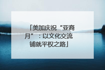 美加庆祝“亚裔月”：以文化交流铺就平权之路