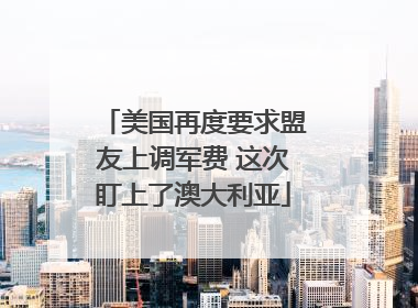 美国再度要求盟友上调军费 这次盯上了澳大利亚