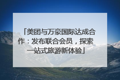 美团与万豪国际达成合作：发布联合会员，探索一站式旅游新体验