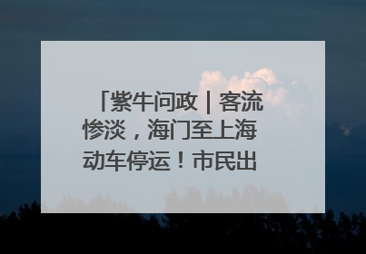 紫牛问政｜客流惨淡，海门至上海动车停运！市民出行不便，呼吁铁路部门恢复班次