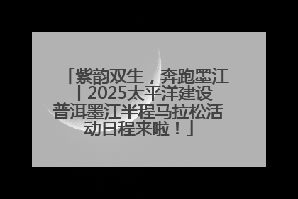 紫韵双生，奔跑墨江丨2025太平洋建设普洱墨江半程马拉松活动日程来啦！