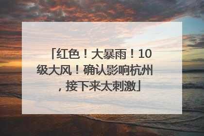 红色！大暴雨！10级大风！确认影响杭州，接下来太刺激