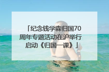 纪念钱学森归国70周年专题活动在沪举行 启动《归国一课》