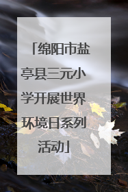 绵阳市盐亭县三元小学开展世界环境日系列活动