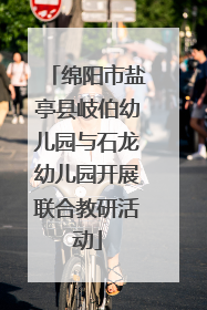 绵阳市盐亭县岐伯幼儿园与石龙幼儿园开展联合教研活动