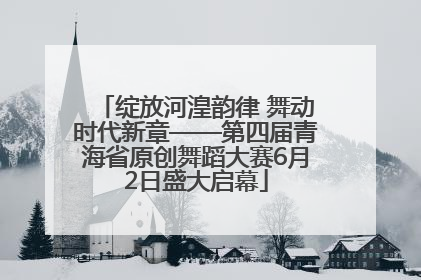 绽放河湟韵律 舞动时代新章——第四届青海省原创舞蹈大赛6月2日盛大启幕