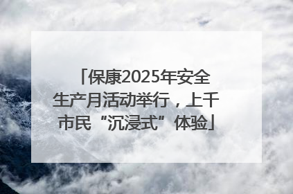 保康2025年安全生产月活动举行，上千市民“沉浸式”体验