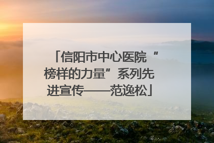 信阳市中心医院“榜样的力量”系列先进宣传——范逸松