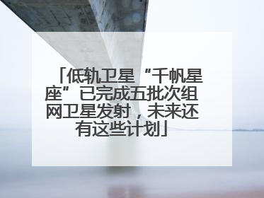 低轨卫星“千帆星座”已完成五批次组网卫星发射，未来还有这些计划