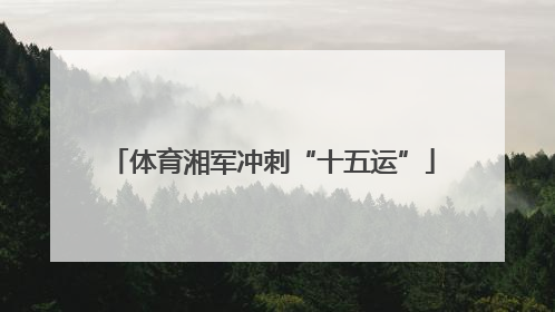 体育湘军冲刺“十五运”