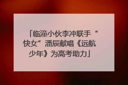 临潼小伙李冲联手“快女”潘辰献唱《远航少年》为高考助力