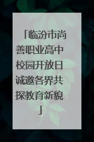 临汾市尚善职业高中校园开放日诚邀各界共探教育新貌
