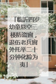 临沂四岁幼童悬空三楼防盗窗，退伍老兵窗外托举二十分钟化险为夷