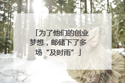 为了他们的创业梦想，邮储下了多场“及时雨”