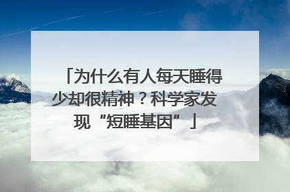为什么有人每天睡得少却很精神？科学家发现“短睡基因”