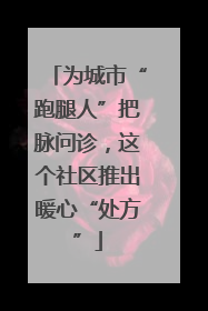为城市“跑腿人”把脉问诊，这个社区推出暖心“处方”