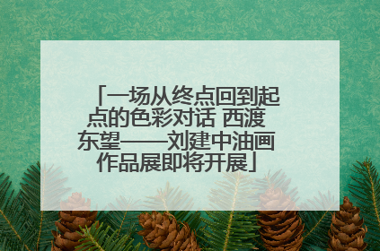 一场从终点回到起点的色彩对话 西渡东望——刘建中油画作品展即将开展
