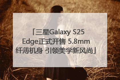 三星Galaxy S25 Edge正式开售 5.8mm纤薄机身 引领美学新风尚