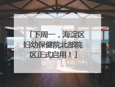 下周一，海淀区妇幼保健院北部院区正式启用！