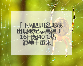 下周四川盆地或出现破纪录高温！16日起40℃热浪卷土重来