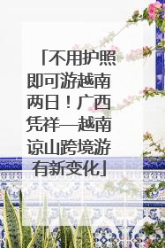 不用护照即可游越南两日！广西凭祥—越南谅山跨境游有新变化