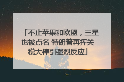 不止苹果和欧盟，三星也被点名 特朗普再挥关税大棒引强烈反应