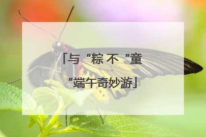 与“粽 不“童“端午奇妙游