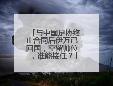 与中国足协终止合同后伊万已回国，空留帅位，谁能接任？