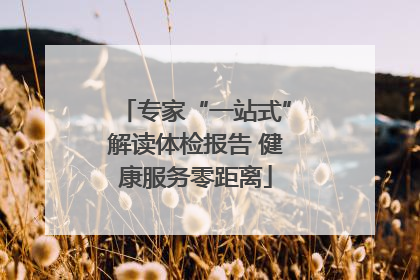 专家“一站式”解读体检报告 健康服务零距离