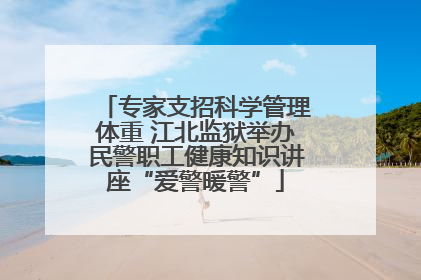 专家支招科学管理体重 江北监狱举办民警职工健康知识讲座“爱警暖警”