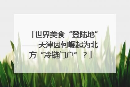 世界美食“登陆地”——天津因何崛起为北方“冷链门户”？
