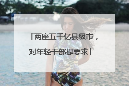 两座五千亿县级市，对年轻干部提要求