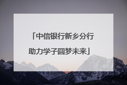 中信银行新乡分行助力学子圆梦未来
