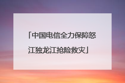 中国电信全力保障怒江独龙江抢险救灾