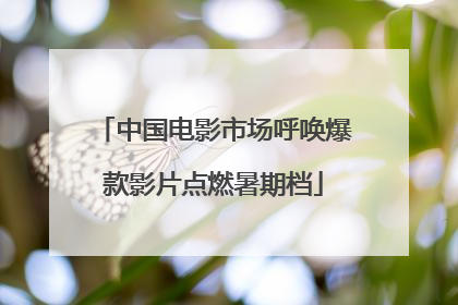 中国电影市场呼唤爆款影片点燃暑期档