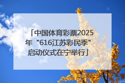 中国体育彩票2025年“616江苏彩民季”启动仪式在宁举行